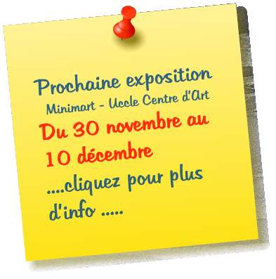 Prochaine exposition Minimart - Uccle Centre d’Art Du 30 novembre au 10 décembre        ....cliquez pour plus d’info .....